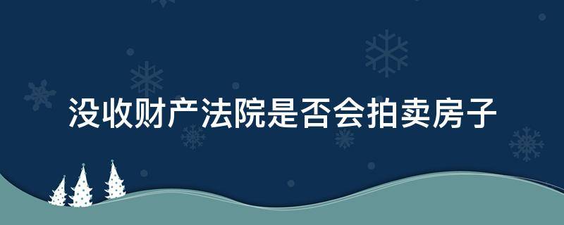 法院拍卖的房子没卖掉会怎么处理 没收财产法院是否会拍卖房子