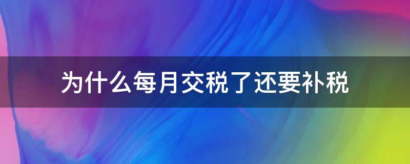 为什么年底还要补税 为什么每月交税了还要补税