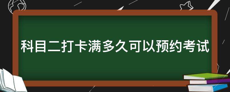 科目二打卡得多长时间可以约考 科目二打卡满多久可以预约考试