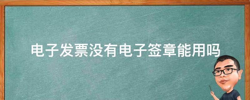 电子发票没有电子签章能用吗 电子票没有电子签章 发票还有效吗