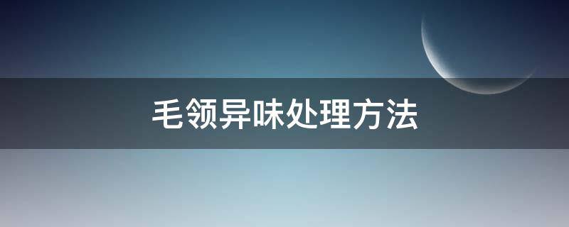 毛领异味处理方法 毛领上有味道怎么办