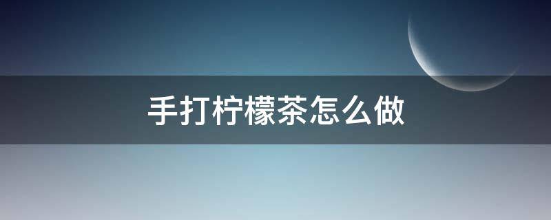 泰式手打柠檬茶怎么做 手打柠檬茶怎么做