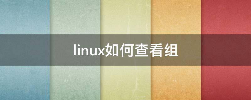 linux如何查看组 linux如何查看组信息