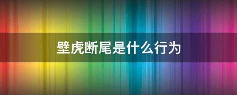 壁虎断尾是什么行为 壁虎断尾是为了什么