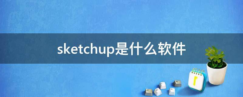 sketchup是什么软件（sketchup是什么软件有无免费使用的版本?）