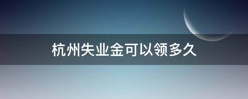 杭州失业金领取条件及标准能领几个月 杭州失业金可以领多久