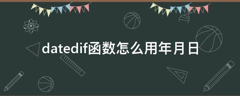 datedif函数怎么用年月日 datedif函数中怎样输入具体年月日