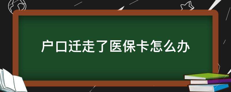 户口迁走了,医保怎么办 户口迁走了医保卡怎么办