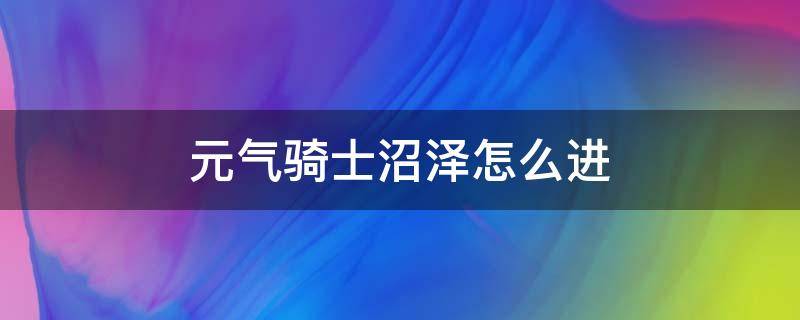 元气骑士沼泽怎么进 元气骑士沼泽怎么进入隐藏关卡