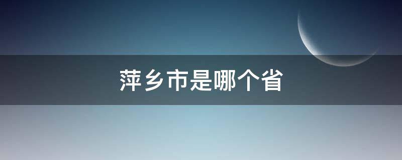 萍乡市是哪个省 萍乡市是哪个省哪个区