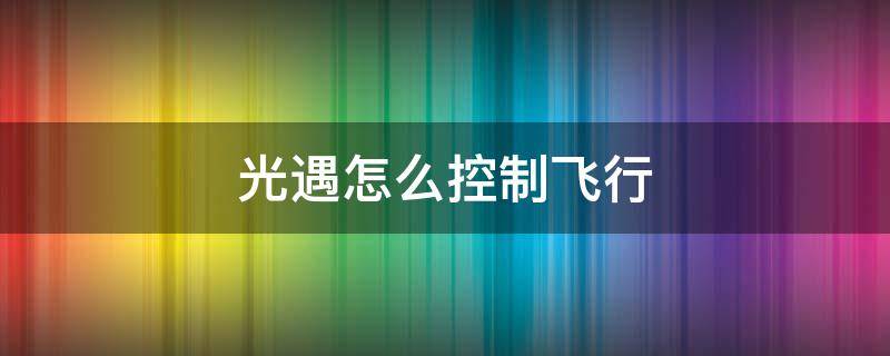 光遇如何控制飞行 光遇怎么控制飞行