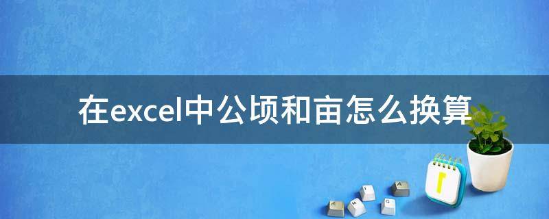 在excel中公顷和亩怎么换算 平方米换算亩公式excel