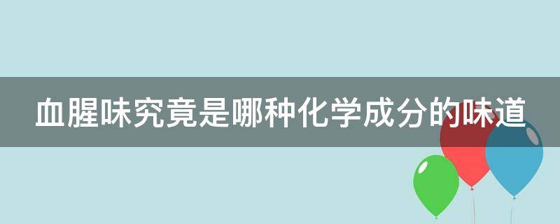 血腥味究竟是哪种化学成分的味道（血腥味是什么物质）