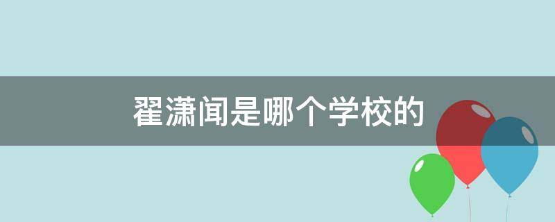 翟潇闻是哪个学校的 翟潇闻在哪上学