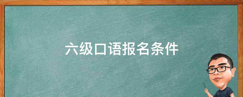 六级口语报名条件 6级口语报考条件