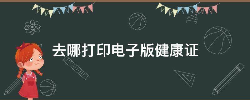 去哪打印电子版健康证 在哪打印健康证