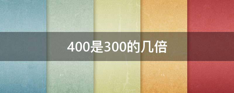 400是3的倍数吗 400是300的几倍