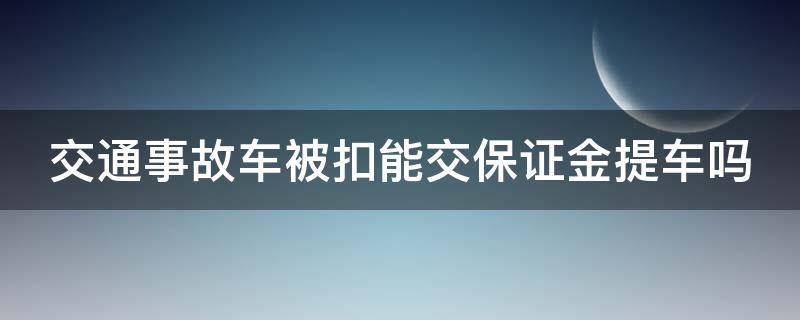 交通事故车被扣能交保证金提车吗