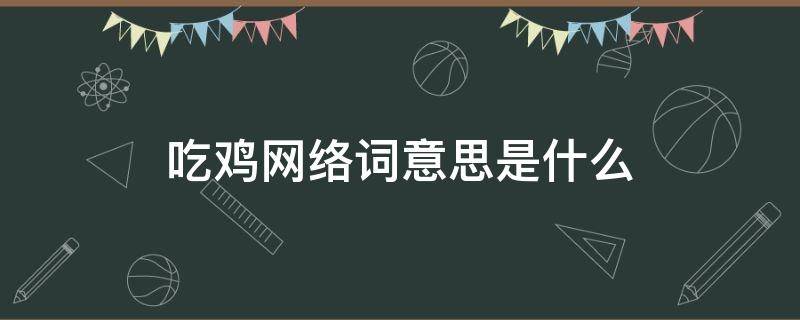 网络名词吃鸡是什么意思 吃鸡网络词意思是什么