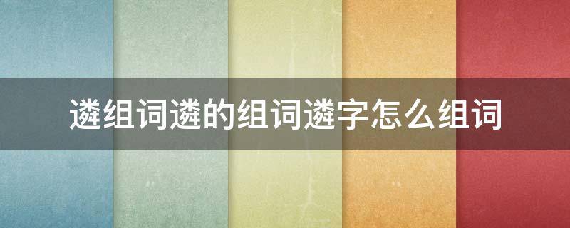 遴选是什么词 遴组词遴的组词遴字怎么组词