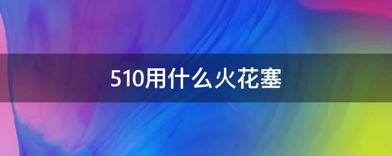 510用什么火花塞 4705火花塞