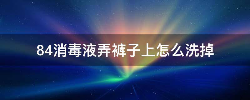 裤子搞到84消毒液怎么修复 84消毒液弄裤子上怎么洗掉