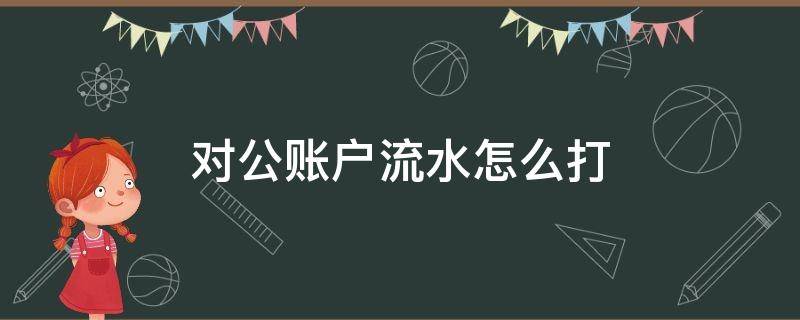 对公账户流水怎么打 对公账户银行流水账单怎么打