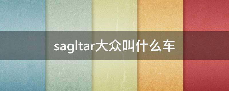 一汽大众sagitar是什么车 sagltar大众叫什么车