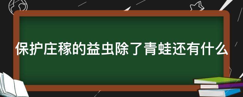 保护庄稼的益虫除了青蛙还有什么