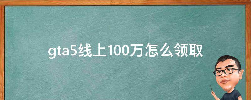 gta5线上一百万怎么领 gta5线上100万怎么领取