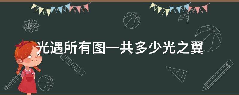 光遇全图共多少光之翼 光遇所有图一共多少光之翼