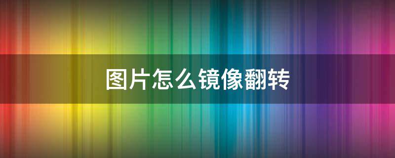 图片怎么镜像翻转荣耀 图片怎么镜像翻转