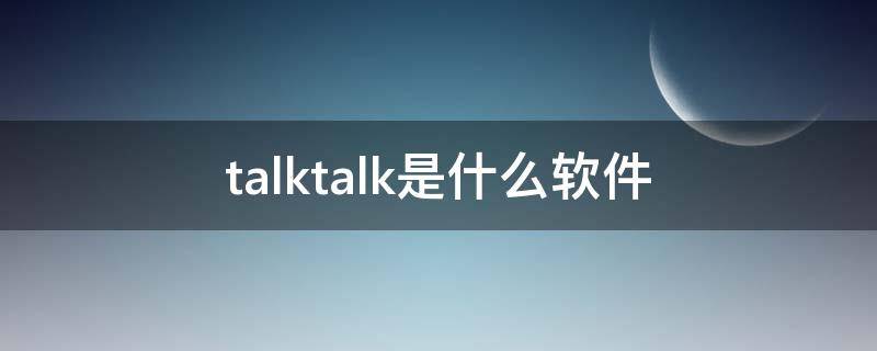 talktalk是什么软件（talktalk聊天软件）