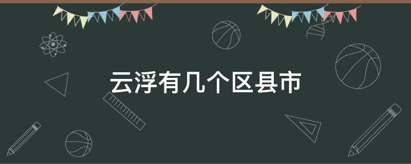 云浮市辖区几个县 云浮有几个区县市