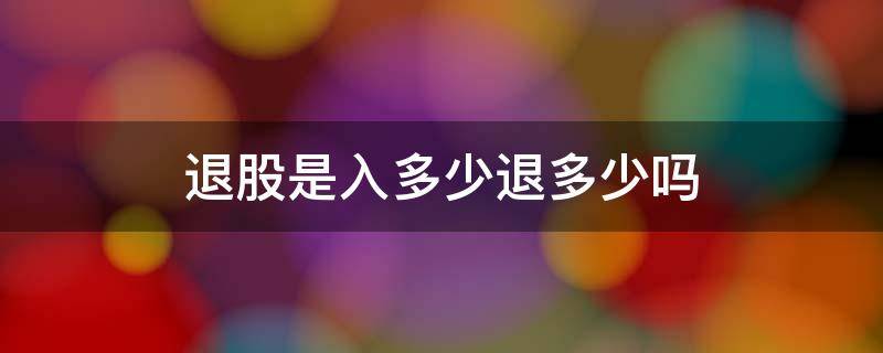 合伙人退股是入多少退多少吗 退股是入多少退多少吗