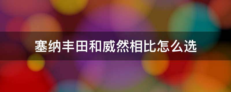 塞纳丰田和威然相比怎么选 塞纳与威然对比