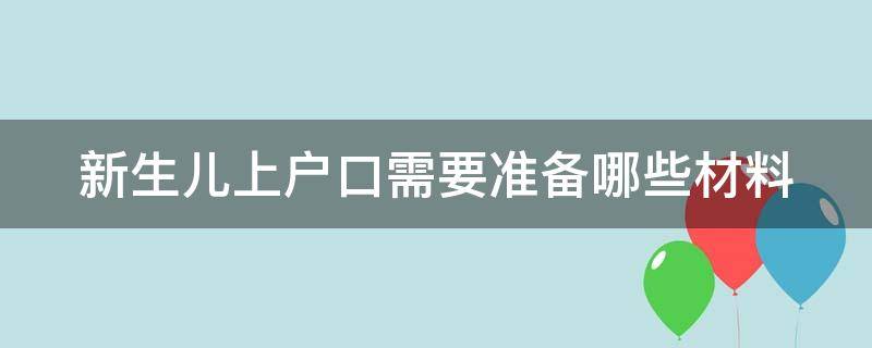 新生儿上户口需要哪些证件齐全 新生儿上户口需要准备哪些材料