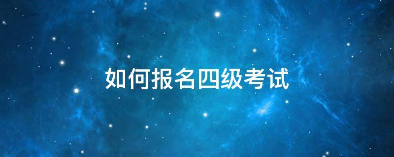 如何报名四级考试英语 如何报名四级考试