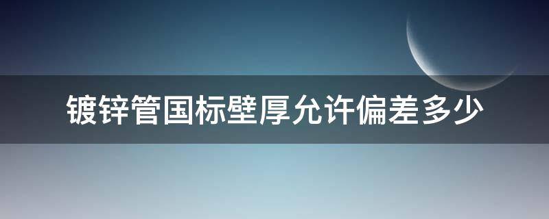 镀锌管国标壁厚允许偏差多少 镀锌管厚度标准允许偏差