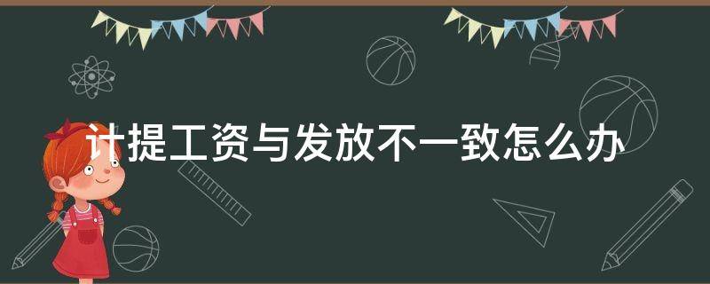 工资计提和发放不一样怎么办 计提工资与发放不一致怎么办