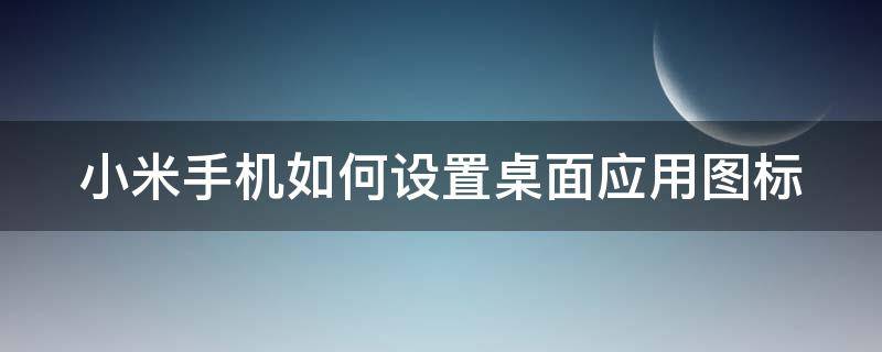 小米手机如何设置桌面应用图标