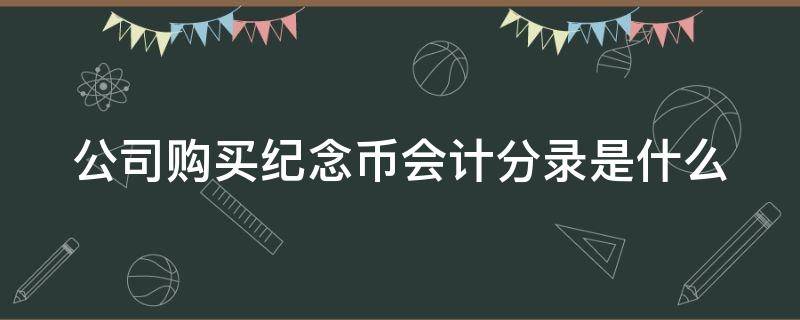 公司购买纪念币会计分录是什么 公司购买纪念币会计分录是什么样的