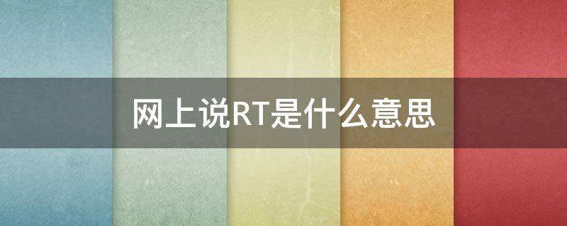 网上说RT是什么意思 rt是什么意思网络用语