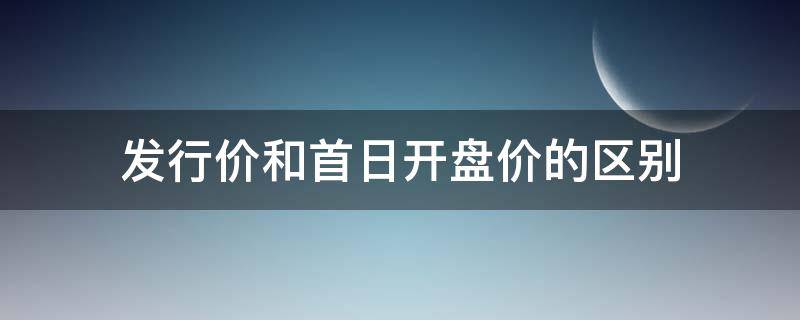 发行价和首日开盘价的区别 发行价格和首日开盘价的区别