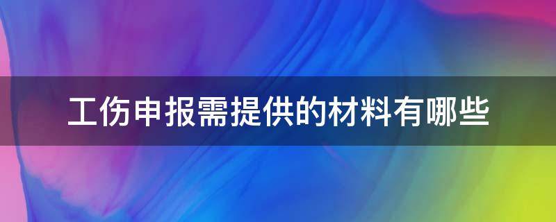 工伤申报材料包括 工伤申报需提供的材料有哪些