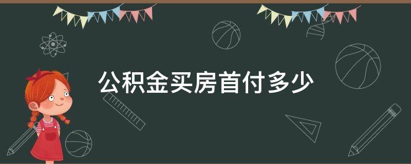 铁路公积金买房首付多少 公积金买房首付多少