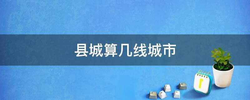 县城算几线城市 百万人口的县城算几线城市