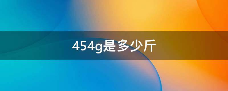 454g是多少斤 4552g是多少斤