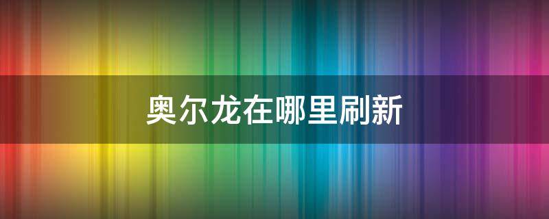 奥尔龙在哪里刷新 奥尔龙刷新位置