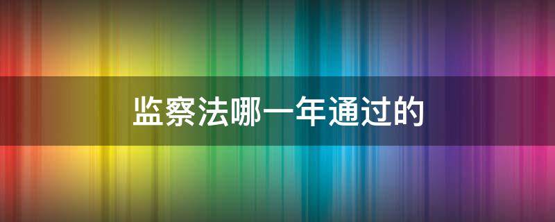 监察法是在哪一年通过 监察法哪一年通过的